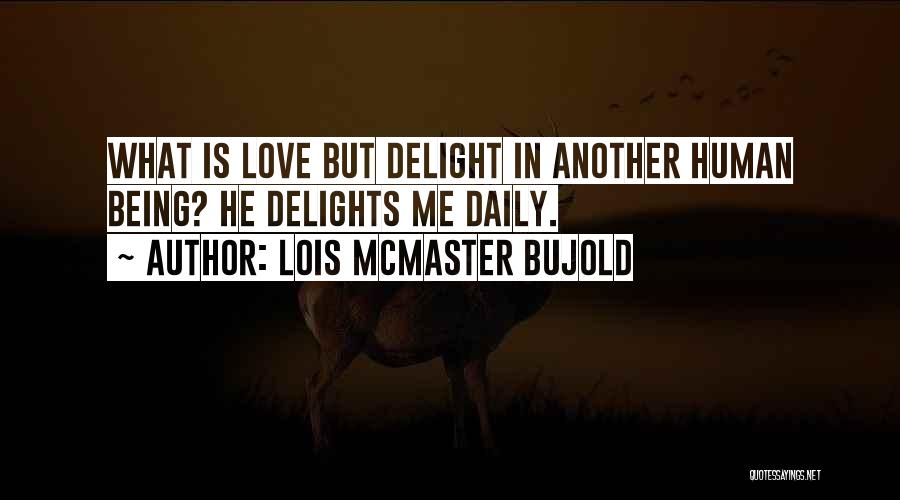 Lois McMaster Bujold Quotes: What Is Love But Delight In Another Human Being? He Delights Me Daily.