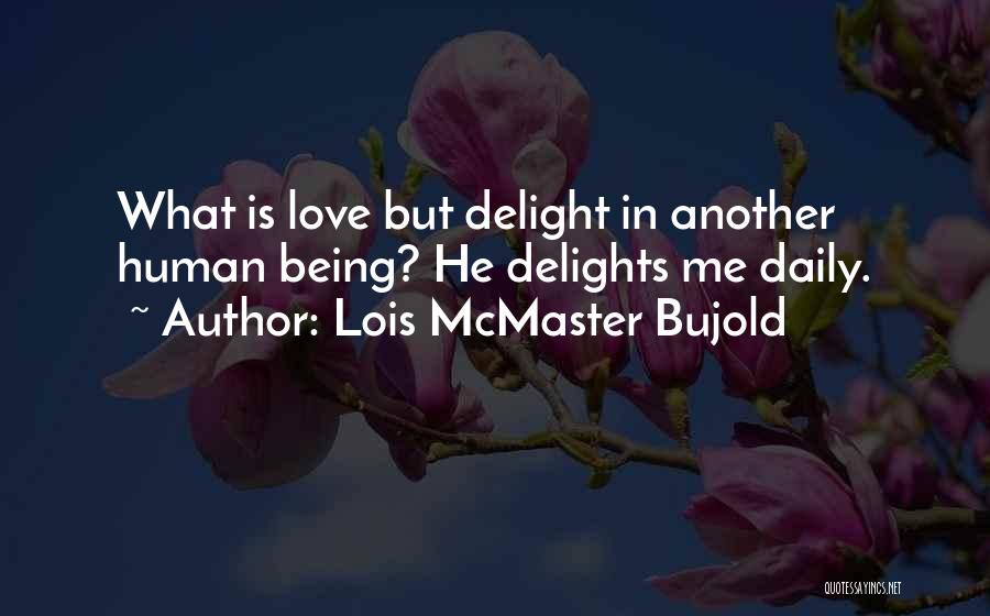 Lois McMaster Bujold Quotes: What Is Love But Delight In Another Human Being? He Delights Me Daily.