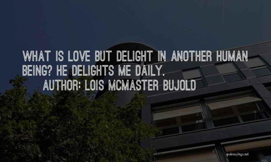 Lois McMaster Bujold Quotes: What Is Love But Delight In Another Human Being? He Delights Me Daily.