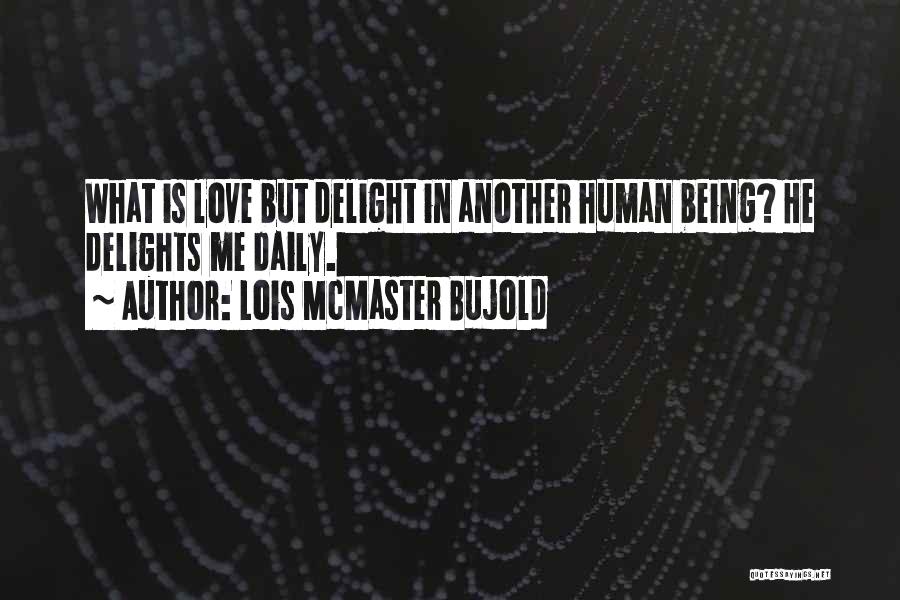Lois McMaster Bujold Quotes: What Is Love But Delight In Another Human Being? He Delights Me Daily.