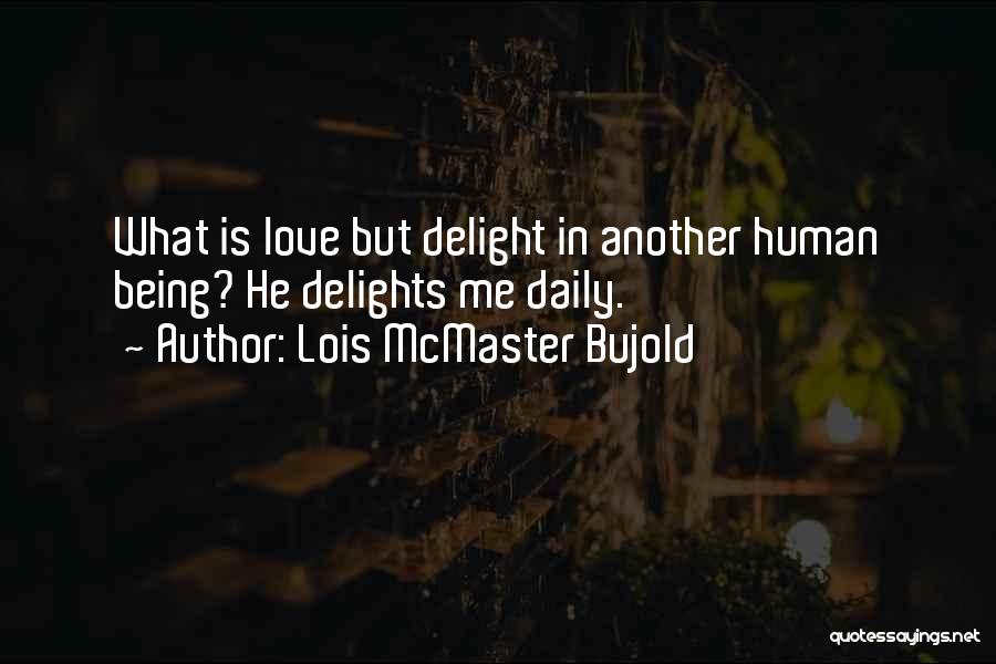 Lois McMaster Bujold Quotes: What Is Love But Delight In Another Human Being? He Delights Me Daily.