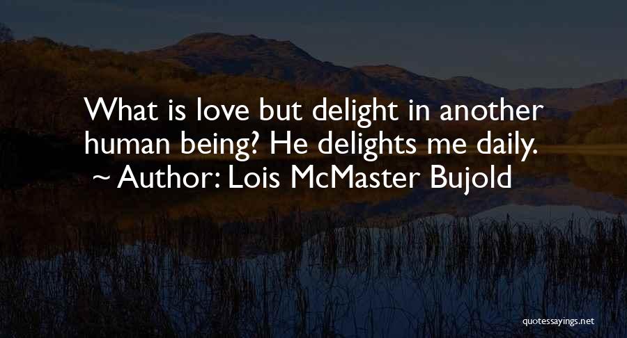 Lois McMaster Bujold Quotes: What Is Love But Delight In Another Human Being? He Delights Me Daily.