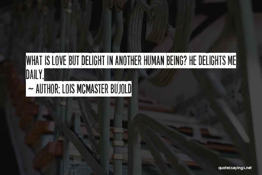 Lois McMaster Bujold Quotes: What Is Love But Delight In Another Human Being? He Delights Me Daily.