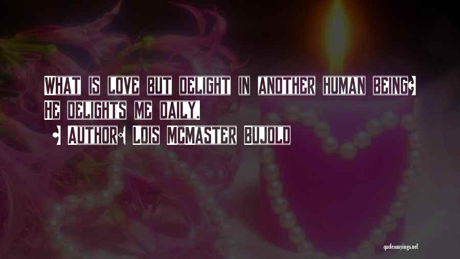 Lois McMaster Bujold Quotes: What Is Love But Delight In Another Human Being? He Delights Me Daily.