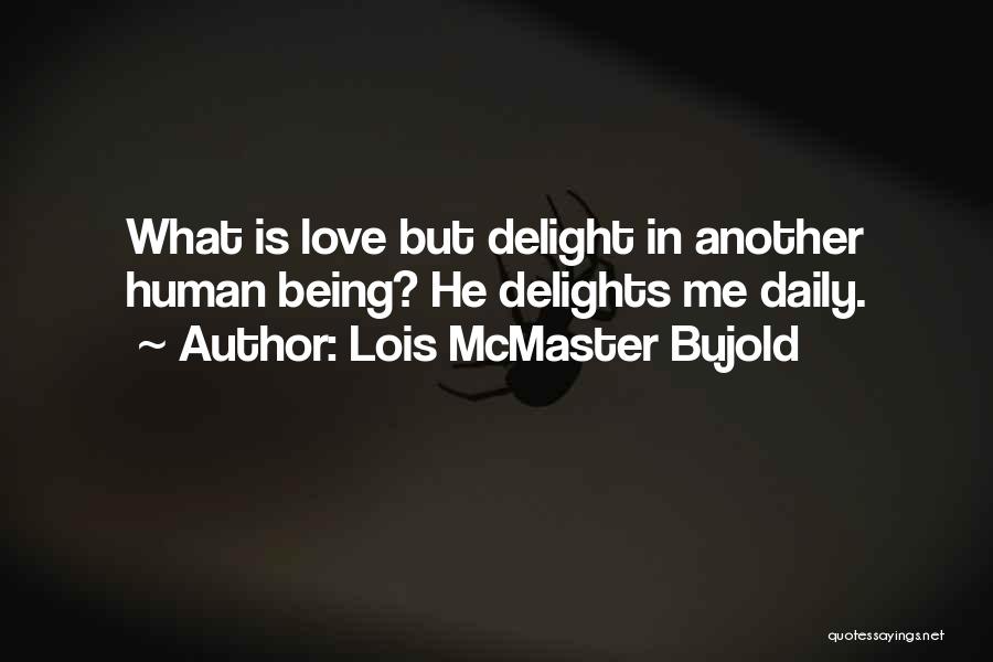 Lois McMaster Bujold Quotes: What Is Love But Delight In Another Human Being? He Delights Me Daily.