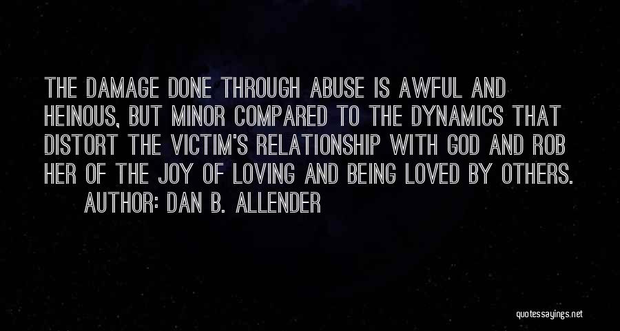 Dan B. Allender Quotes: The Damage Done Through Abuse Is Awful And Heinous, But Minor Compared To The Dynamics That Distort The Victim's Relationship