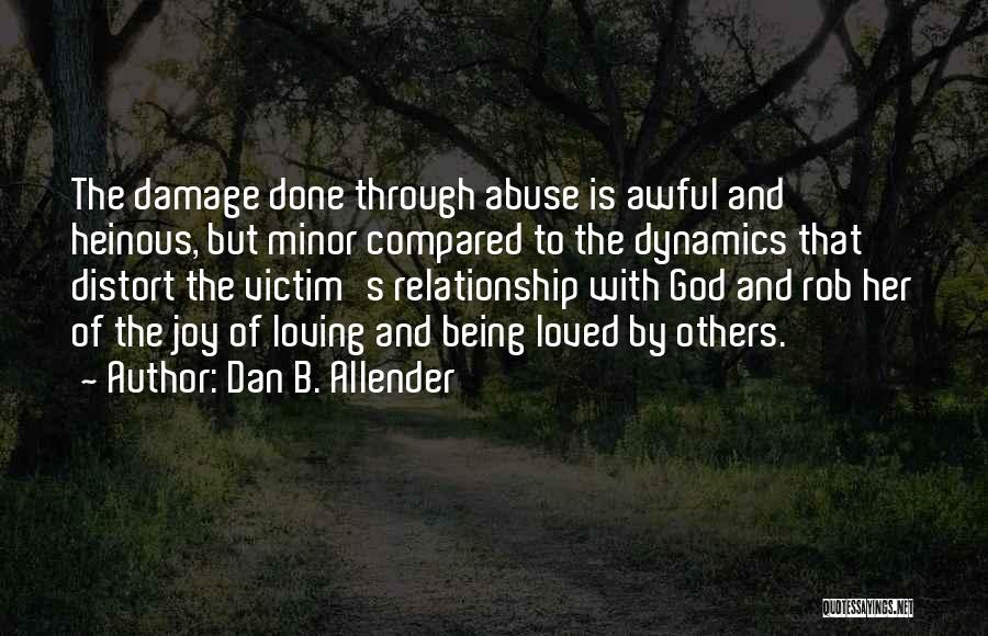 Dan B. Allender Quotes: The Damage Done Through Abuse Is Awful And Heinous, But Minor Compared To The Dynamics That Distort The Victim's Relationship