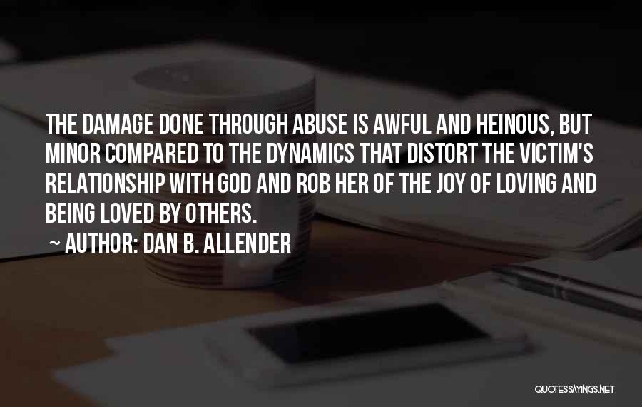 Dan B. Allender Quotes: The Damage Done Through Abuse Is Awful And Heinous, But Minor Compared To The Dynamics That Distort The Victim's Relationship