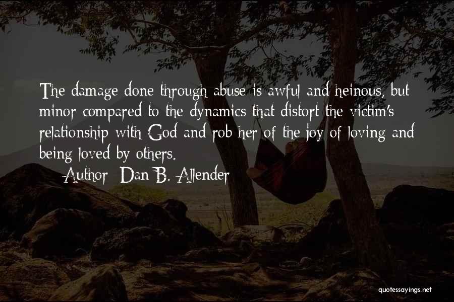 Dan B. Allender Quotes: The Damage Done Through Abuse Is Awful And Heinous, But Minor Compared To The Dynamics That Distort The Victim's Relationship