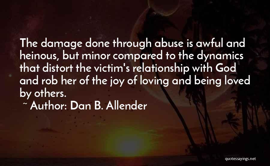 Dan B. Allender Quotes: The Damage Done Through Abuse Is Awful And Heinous, But Minor Compared To The Dynamics That Distort The Victim's Relationship