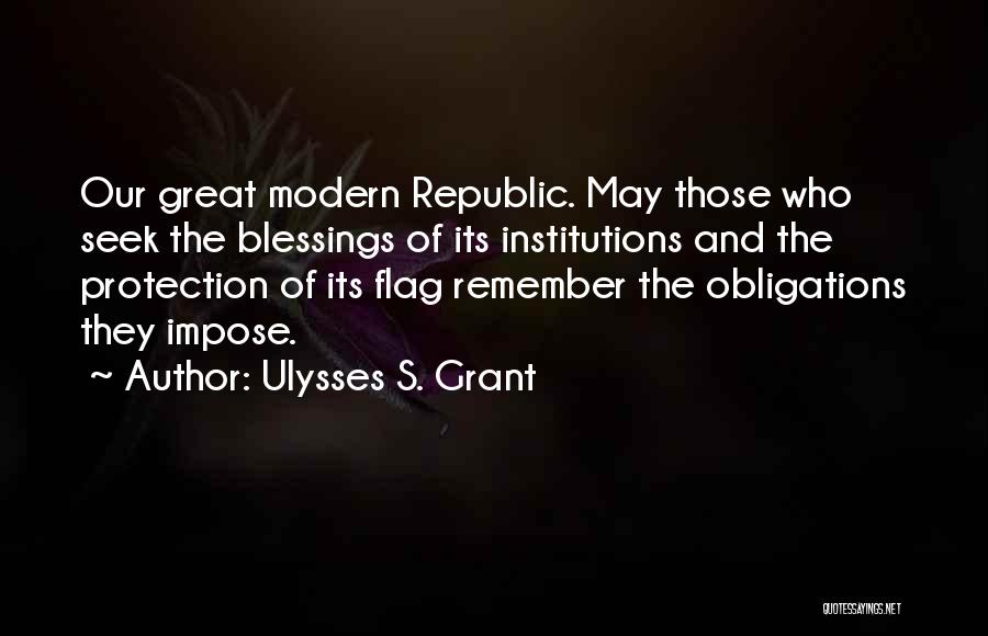 Ulysses S. Grant Quotes: Our Great Modern Republic. May Those Who Seek The Blessings Of Its Institutions And The Protection Of Its Flag Remember