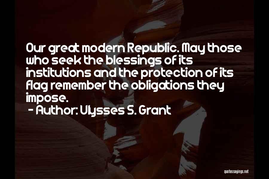Ulysses S. Grant Quotes: Our Great Modern Republic. May Those Who Seek The Blessings Of Its Institutions And The Protection Of Its Flag Remember