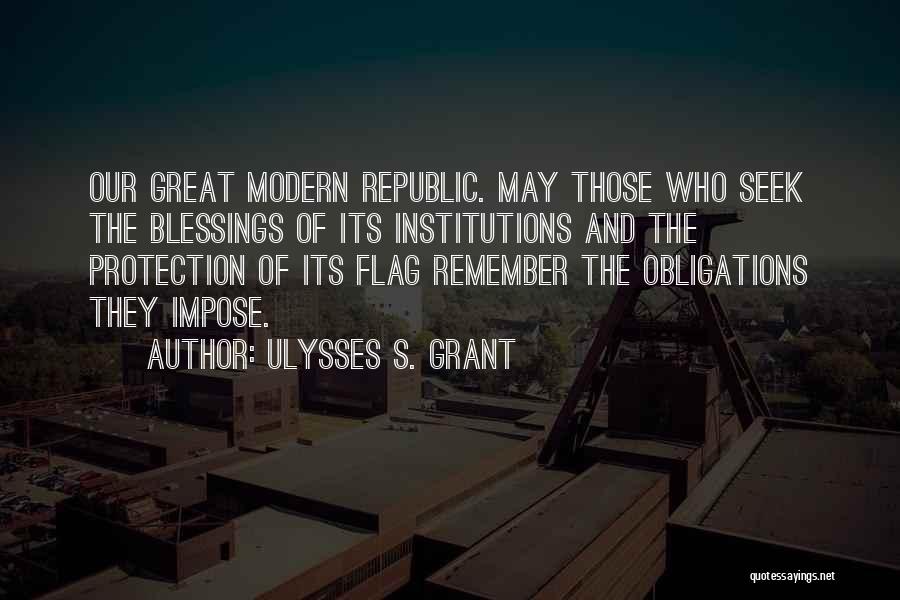 Ulysses S. Grant Quotes: Our Great Modern Republic. May Those Who Seek The Blessings Of Its Institutions And The Protection Of Its Flag Remember