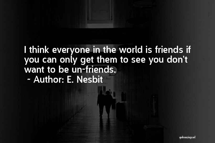 E. Nesbit Quotes: I Think Everyone In The World Is Friends If You Can Only Get Them To See You Don't Want To