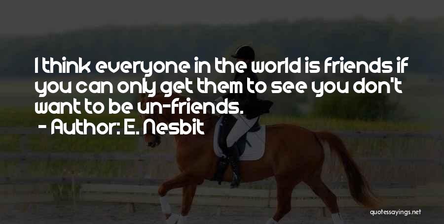 E. Nesbit Quotes: I Think Everyone In The World Is Friends If You Can Only Get Them To See You Don't Want To