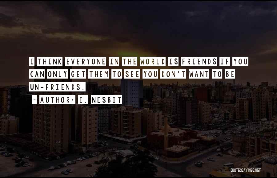 E. Nesbit Quotes: I Think Everyone In The World Is Friends If You Can Only Get Them To See You Don't Want To