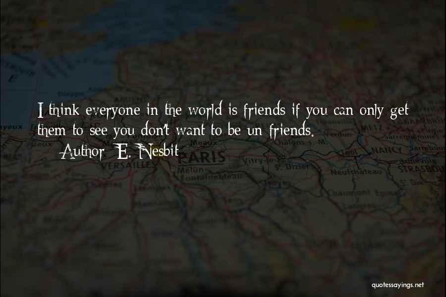 E. Nesbit Quotes: I Think Everyone In The World Is Friends If You Can Only Get Them To See You Don't Want To