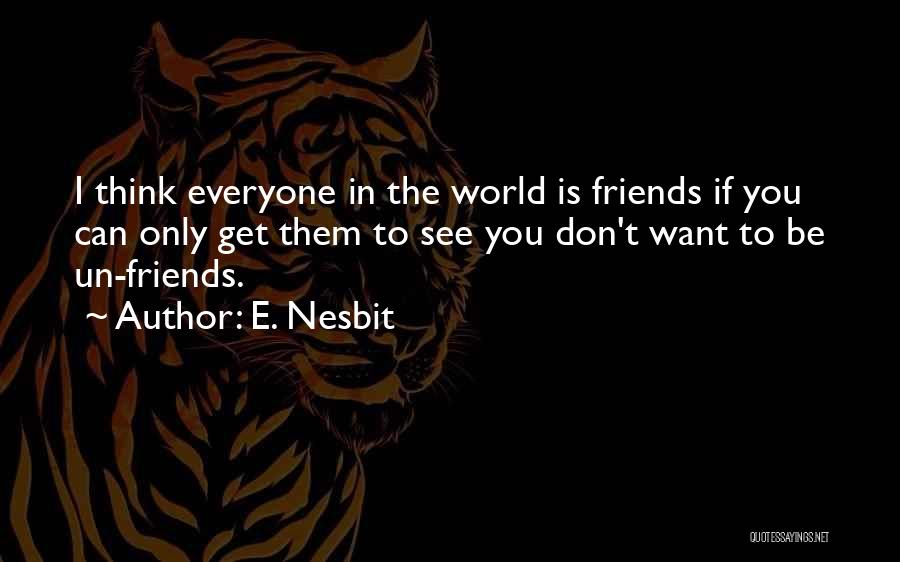 E. Nesbit Quotes: I Think Everyone In The World Is Friends If You Can Only Get Them To See You Don't Want To