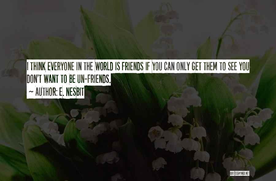 E. Nesbit Quotes: I Think Everyone In The World Is Friends If You Can Only Get Them To See You Don't Want To