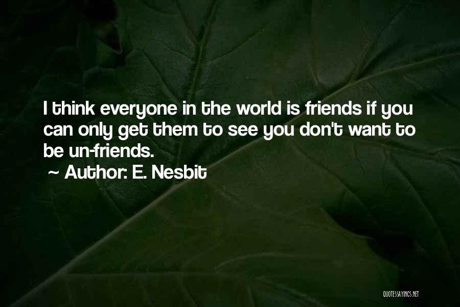 E. Nesbit Quotes: I Think Everyone In The World Is Friends If You Can Only Get Them To See You Don't Want To