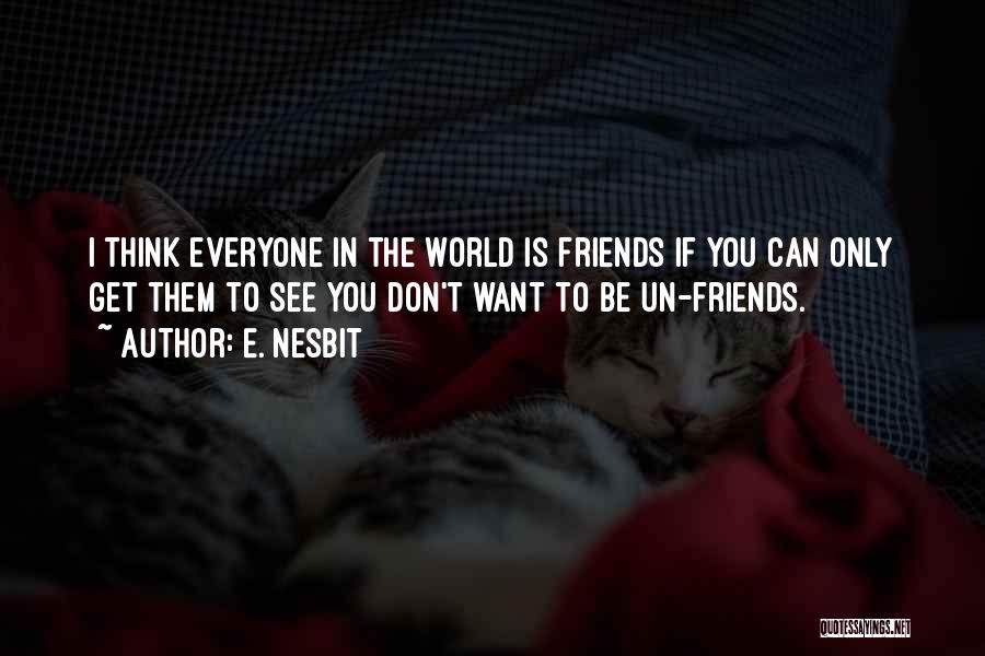 E. Nesbit Quotes: I Think Everyone In The World Is Friends If You Can Only Get Them To See You Don't Want To