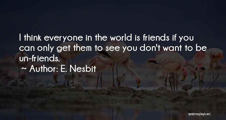 E. Nesbit Quotes: I Think Everyone In The World Is Friends If You Can Only Get Them To See You Don't Want To