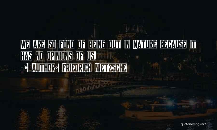 Friedrich Nietzsche Quotes: We Are So Fond Of Being Out In Nature Because It Has No Opinions Of Us.