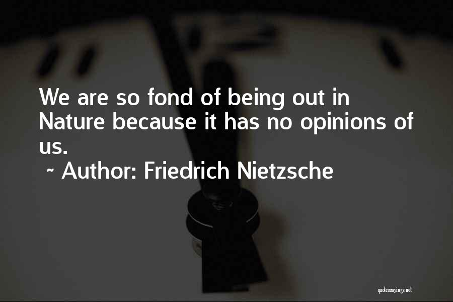 Friedrich Nietzsche Quotes: We Are So Fond Of Being Out In Nature Because It Has No Opinions Of Us.