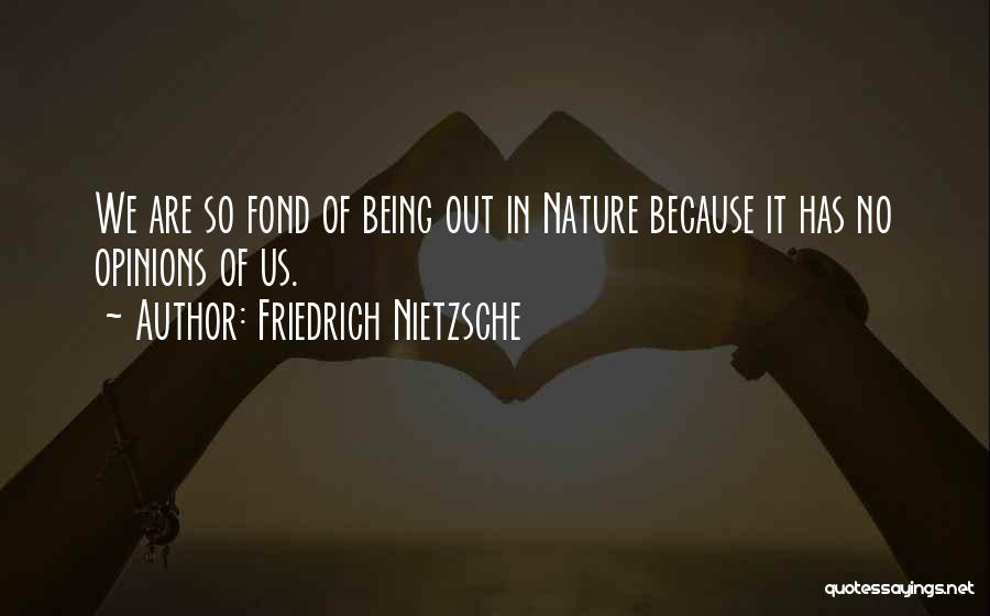 Friedrich Nietzsche Quotes: We Are So Fond Of Being Out In Nature Because It Has No Opinions Of Us.