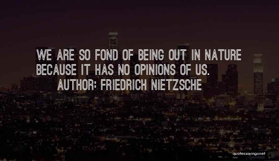 Friedrich Nietzsche Quotes: We Are So Fond Of Being Out In Nature Because It Has No Opinions Of Us.
