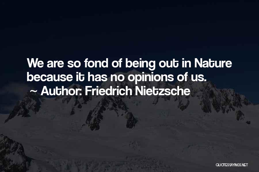 Friedrich Nietzsche Quotes: We Are So Fond Of Being Out In Nature Because It Has No Opinions Of Us.