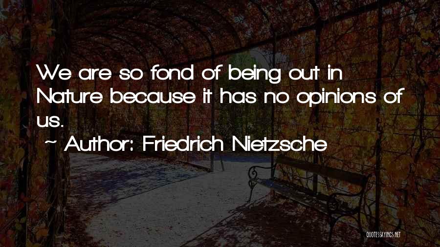 Friedrich Nietzsche Quotes: We Are So Fond Of Being Out In Nature Because It Has No Opinions Of Us.