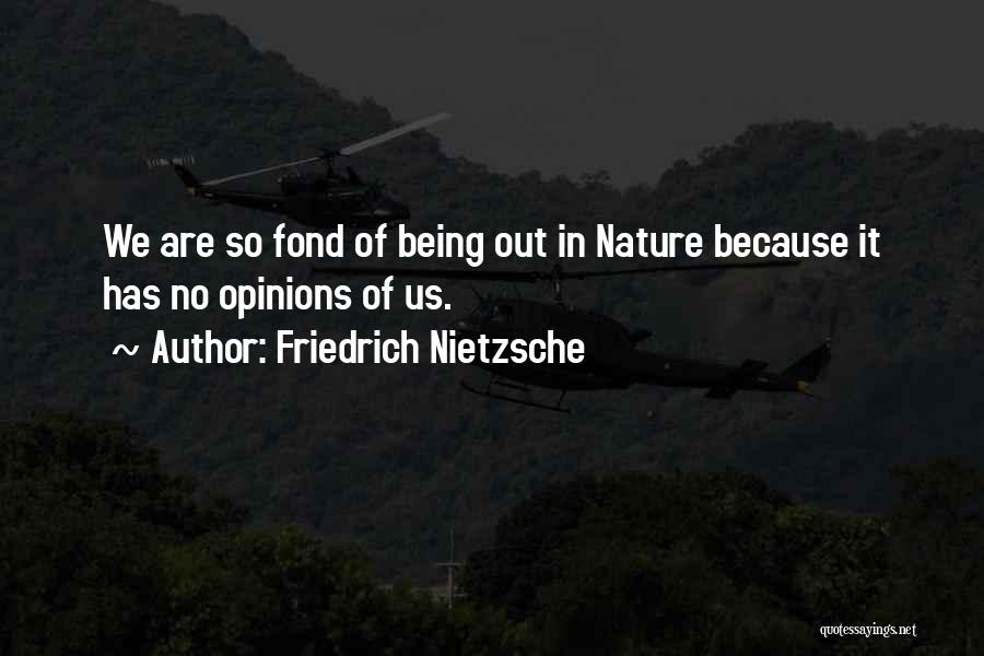 Friedrich Nietzsche Quotes: We Are So Fond Of Being Out In Nature Because It Has No Opinions Of Us.