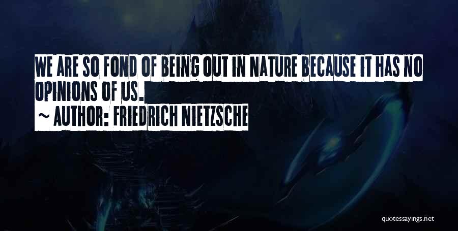 Friedrich Nietzsche Quotes: We Are So Fond Of Being Out In Nature Because It Has No Opinions Of Us.