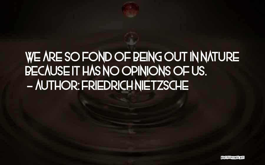 Friedrich Nietzsche Quotes: We Are So Fond Of Being Out In Nature Because It Has No Opinions Of Us.