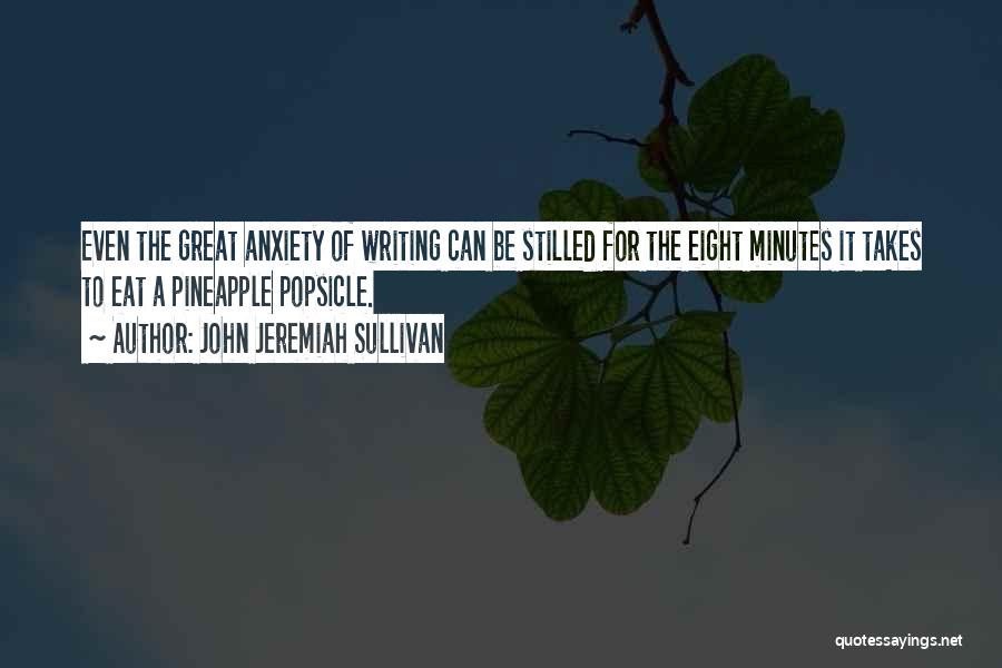 John Jeremiah Sullivan Quotes: Even The Great Anxiety Of Writing Can Be Stilled For The Eight Minutes It Takes To Eat A Pineapple Popsicle.