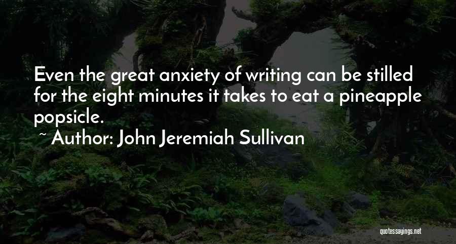 John Jeremiah Sullivan Quotes: Even The Great Anxiety Of Writing Can Be Stilled For The Eight Minutes It Takes To Eat A Pineapple Popsicle.