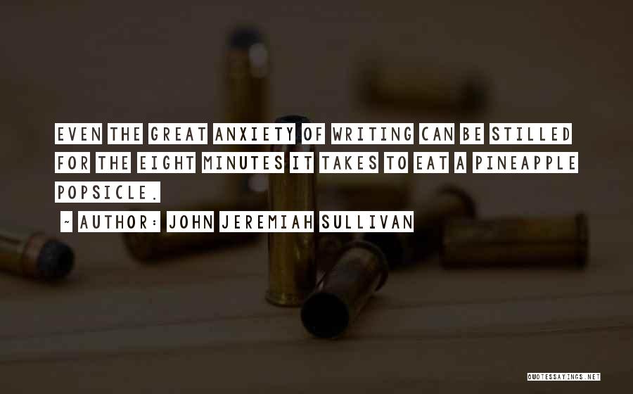 John Jeremiah Sullivan Quotes: Even The Great Anxiety Of Writing Can Be Stilled For The Eight Minutes It Takes To Eat A Pineapple Popsicle.