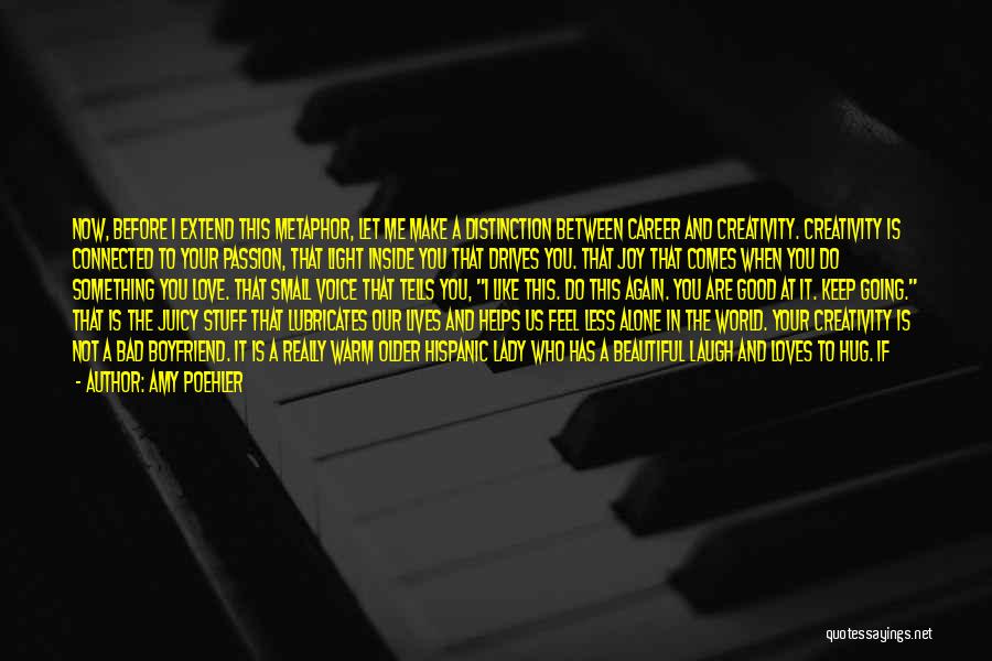 Amy Poehler Quotes: Now, Before I Extend This Metaphor, Let Me Make A Distinction Between Career And Creativity. Creativity Is Connected To Your