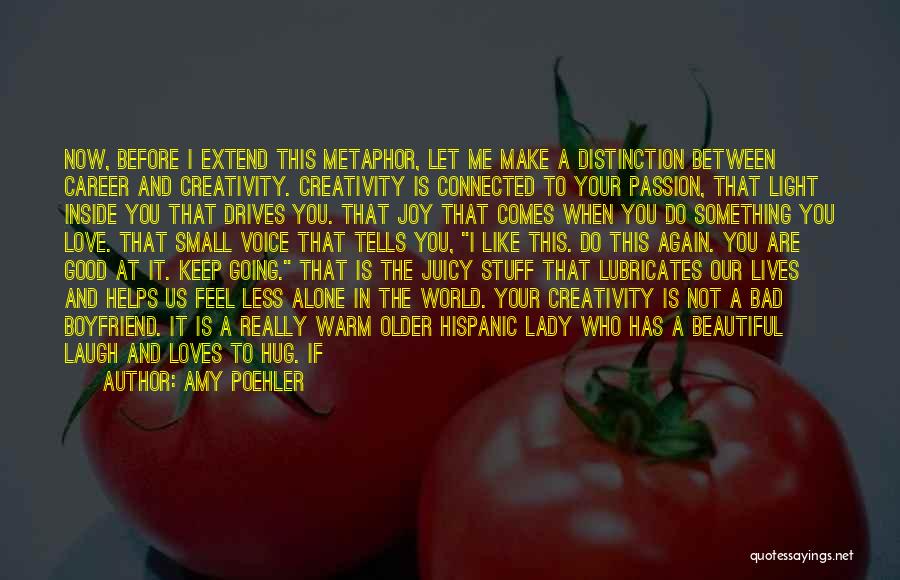 Amy Poehler Quotes: Now, Before I Extend This Metaphor, Let Me Make A Distinction Between Career And Creativity. Creativity Is Connected To Your