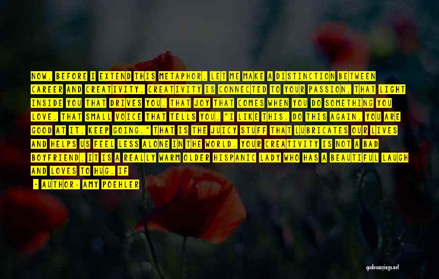 Amy Poehler Quotes: Now, Before I Extend This Metaphor, Let Me Make A Distinction Between Career And Creativity. Creativity Is Connected To Your