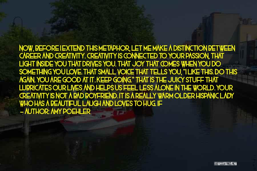 Amy Poehler Quotes: Now, Before I Extend This Metaphor, Let Me Make A Distinction Between Career And Creativity. Creativity Is Connected To Your