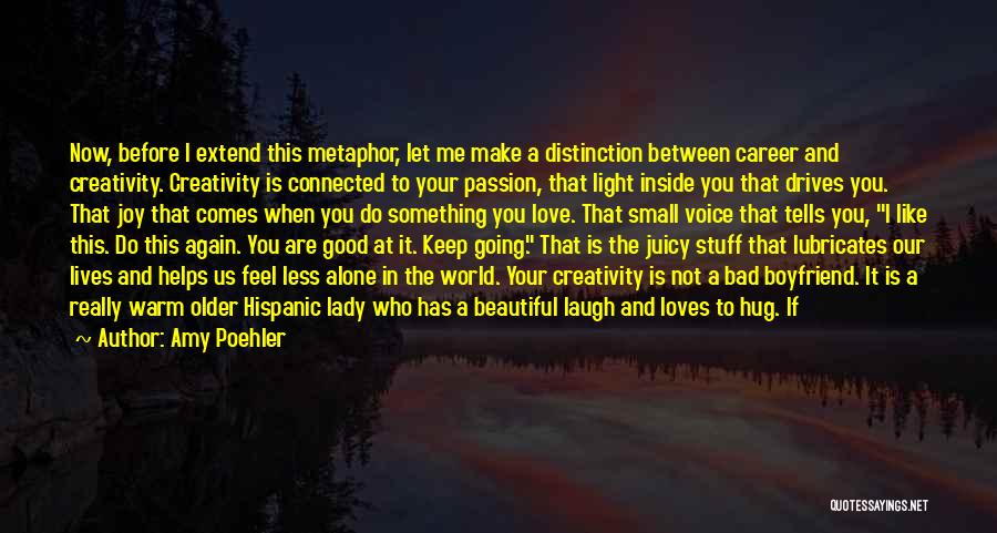 Amy Poehler Quotes: Now, Before I Extend This Metaphor, Let Me Make A Distinction Between Career And Creativity. Creativity Is Connected To Your