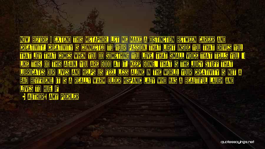 Amy Poehler Quotes: Now, Before I Extend This Metaphor, Let Me Make A Distinction Between Career And Creativity. Creativity Is Connected To Your