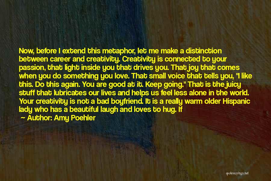 Amy Poehler Quotes: Now, Before I Extend This Metaphor, Let Me Make A Distinction Between Career And Creativity. Creativity Is Connected To Your