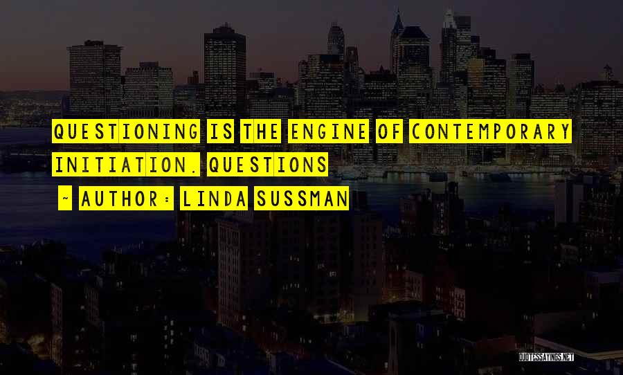 Linda Sussman Quotes: Questioning Is The Engine Of Contemporary Initiation. Questions