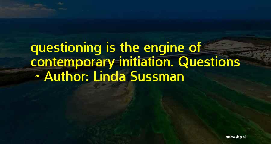 Linda Sussman Quotes: Questioning Is The Engine Of Contemporary Initiation. Questions