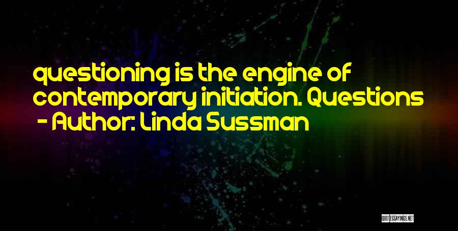 Linda Sussman Quotes: Questioning Is The Engine Of Contemporary Initiation. Questions
