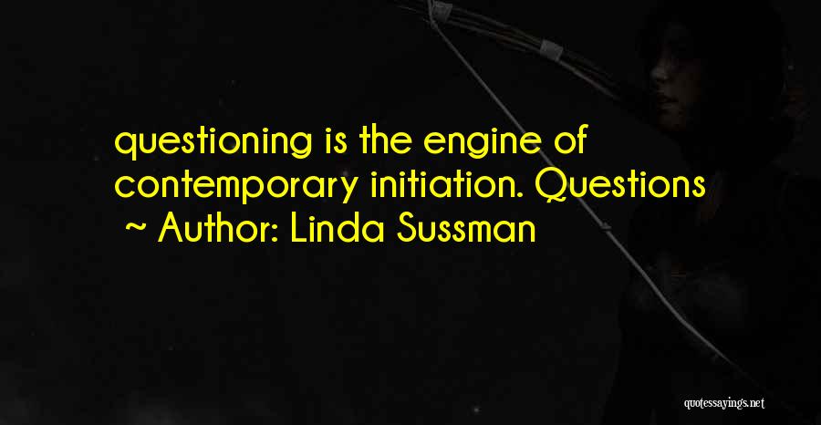 Linda Sussman Quotes: Questioning Is The Engine Of Contemporary Initiation. Questions