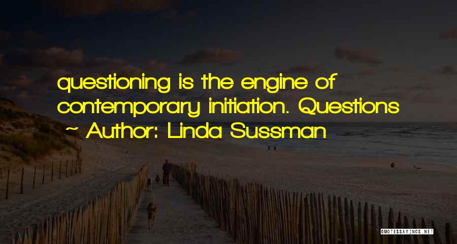 Linda Sussman Quotes: Questioning Is The Engine Of Contemporary Initiation. Questions